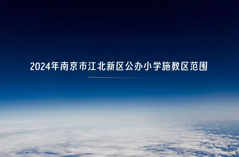 2024年南京市江北新区公办小学施教区范围(划片范围)