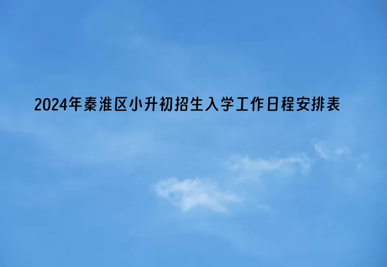 2024年南京市秦淮区小升初招生入学工作日程安排表