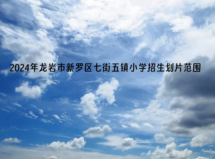 2024年龙岩市新罗区七街五镇小学招生划片范围一览表