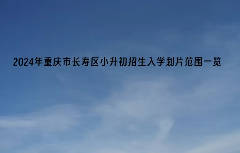 2024年重庆市长寿区小升初招生入学划片范围一览