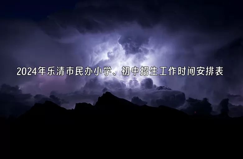 2024年乐清市民办小学、初中招生工作时间安排表