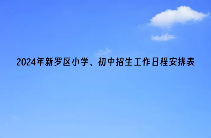 2024年龙岩市新罗区小学、初中招生工作日程安排表