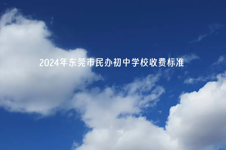 2024年东莞市民办初中学校收费标准(学费+住宿费)汇总