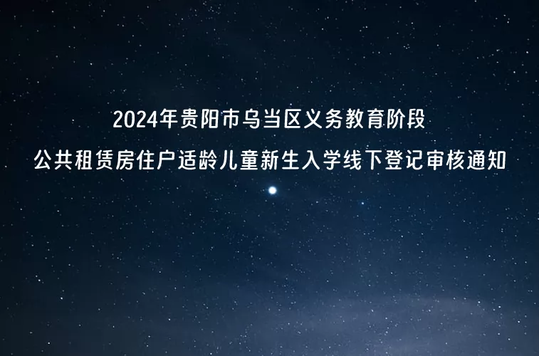 2024年贵阳市乌当区义务教育阶段公共租赁房住户适龄儿童新生入学线下