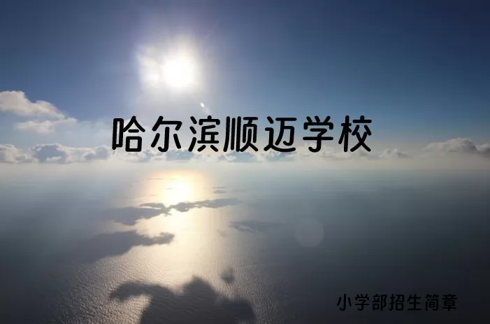 2024年哈尔滨顺迈学校小学部招生简章(附收费标准)