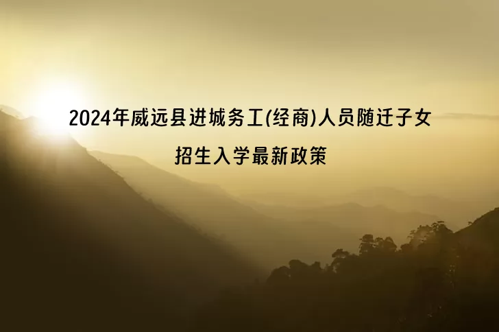 2024年威远县进城务工(经商)人员随迁子女招生入学最新政策