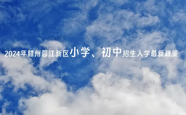 2024年赣州蓉江新区小学、初中招生入学最新政策