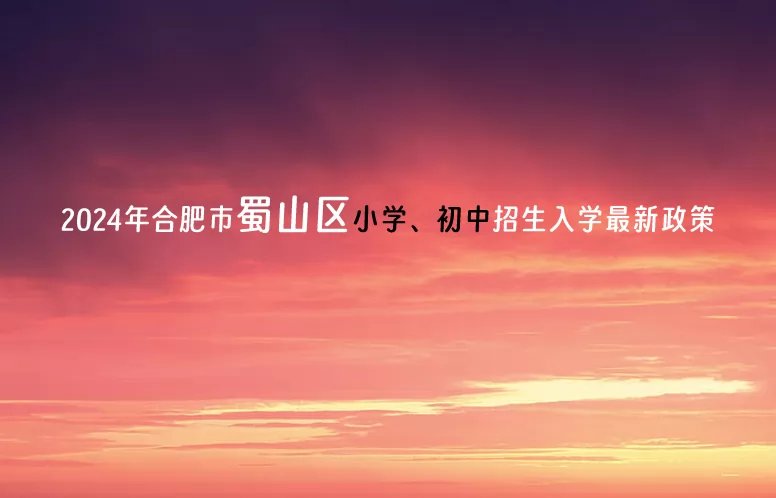 2024年合肥市蜀山区小学、初中招生入学最新政策