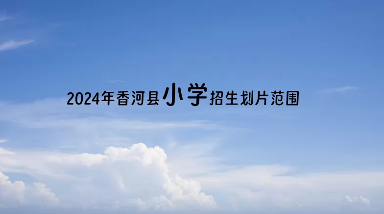 2024年香河县小学招生划片范围.jpg