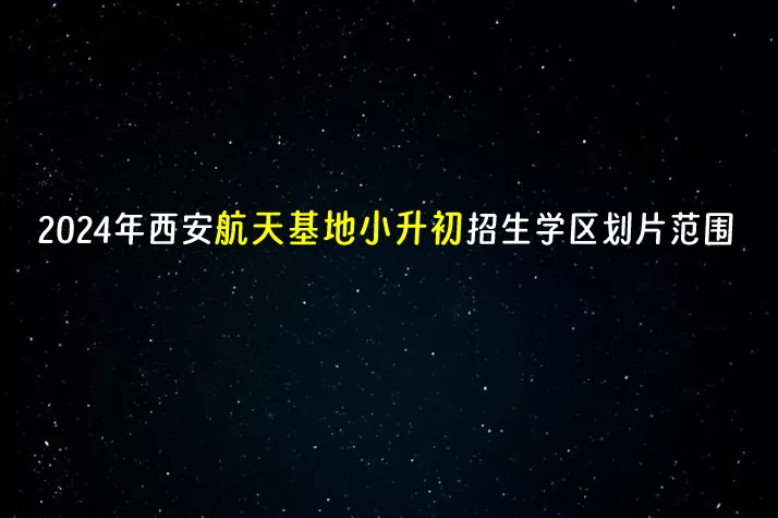 2024年西安航天基地小升初招生学区划片范围一览