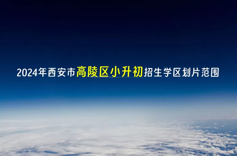 2024年西安市高陵区小升初招生学区划片范围一览表