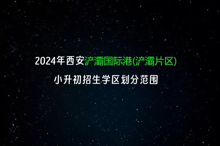 2024年西安浐灞国际港(浐灞片区)小升初招生学区划分范围