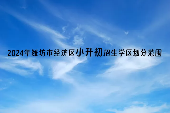 2024年潍坊市经济区小升初招生学区划分范围一览表