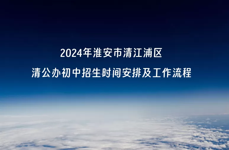 2024年淮安市清江浦区清公办初中招生时间安排及工作流程