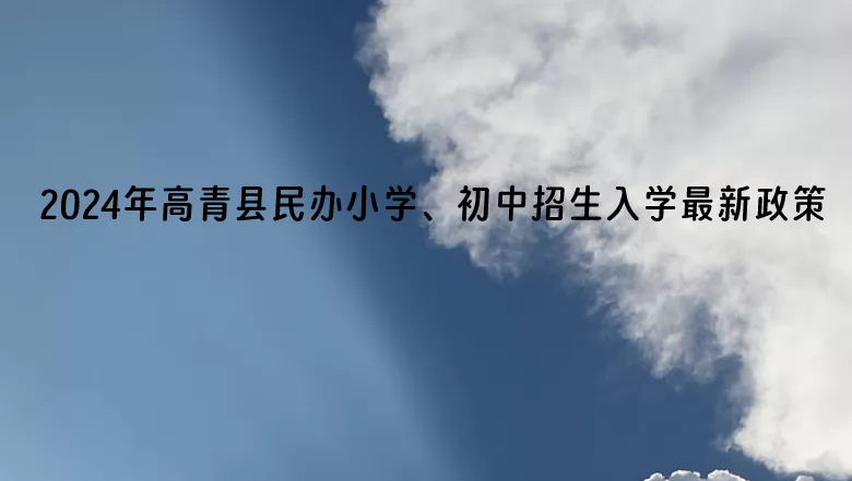 2024年高青县民办小学、初中招生入学最新政策(含招生日程)