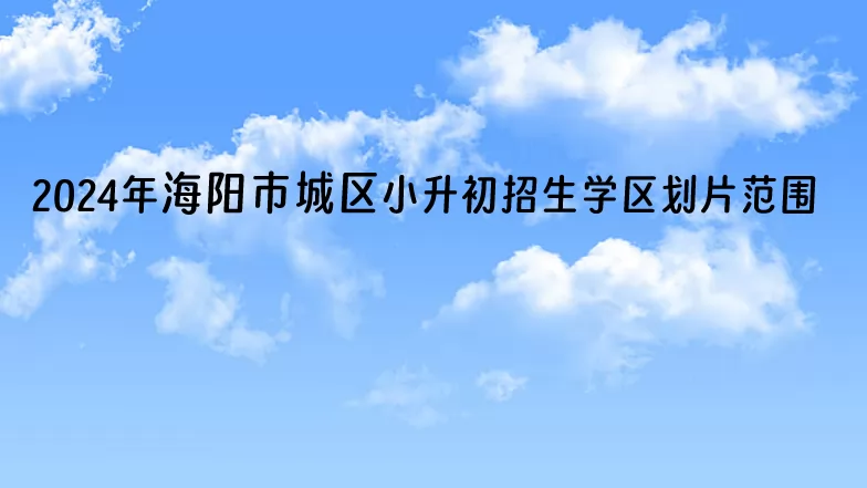 2024年海阳市城区小升初招生学区划片范围一览