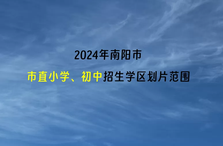 2024年南阳市市直小学、初中招生学区划片范围一览