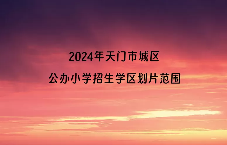 2024年天门市城区公办小学招生学区划片范围一览