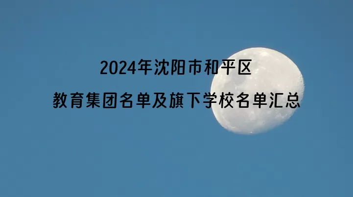 2024年沈阳市和平区教育集团名单及旗下学校名单汇总.jpg