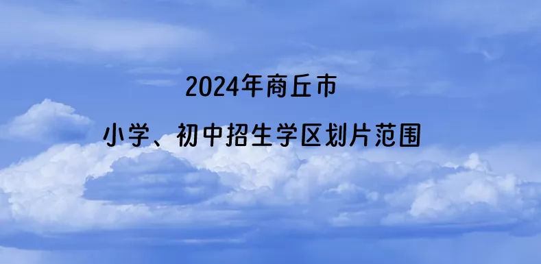 2024年商丘市小学、初中招生学区划片范围一览.jpg