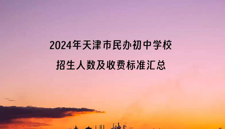 2024年天津市民办初中学校招生人数及收费标准汇总