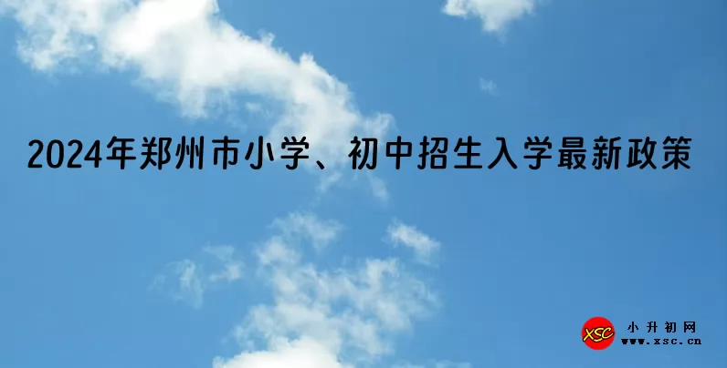 2024年郑州市小学、初中招生入学最新政策(附各区招生计划及招生范围)