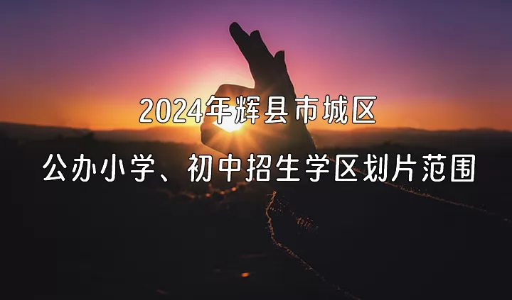 2024年辉县市城区公办小学、初中招生学区划片范围一览