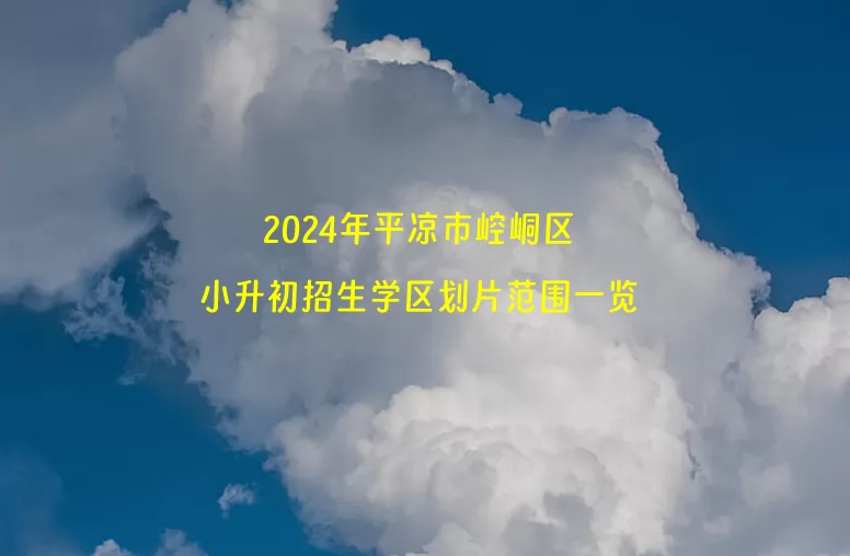 2024年平凉市崆峒区小升初招生学区划片范围一览.jpg