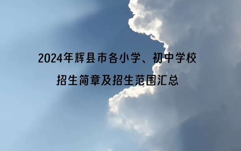 2024年辉县市各小学、初中学校招生简章及招生范围汇总.jpg