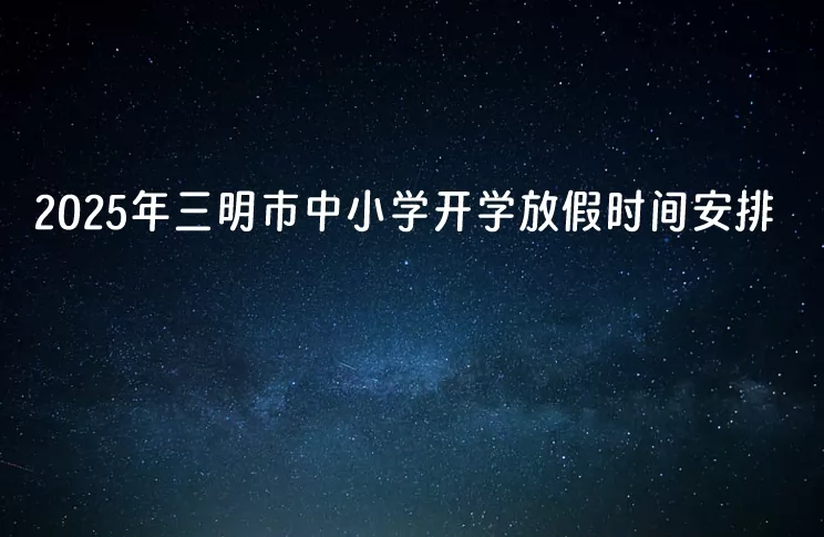 2025年三明市中小学开学放假时间安排