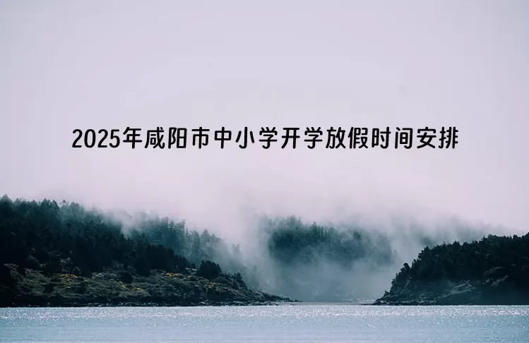 2025年咸阳市中小学开学放假时间安排