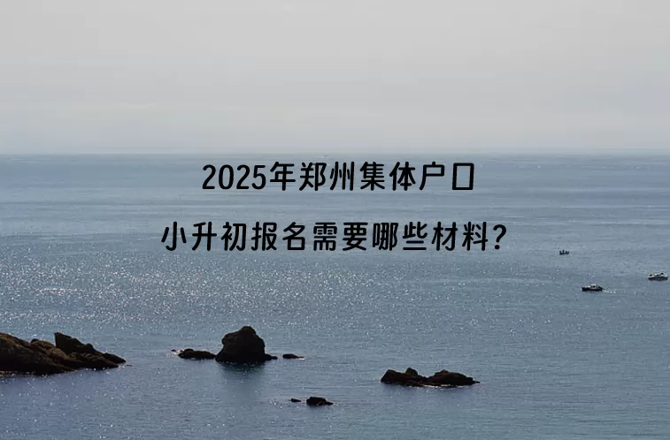 2025年郑州集体户口小升初报名需要哪些材料