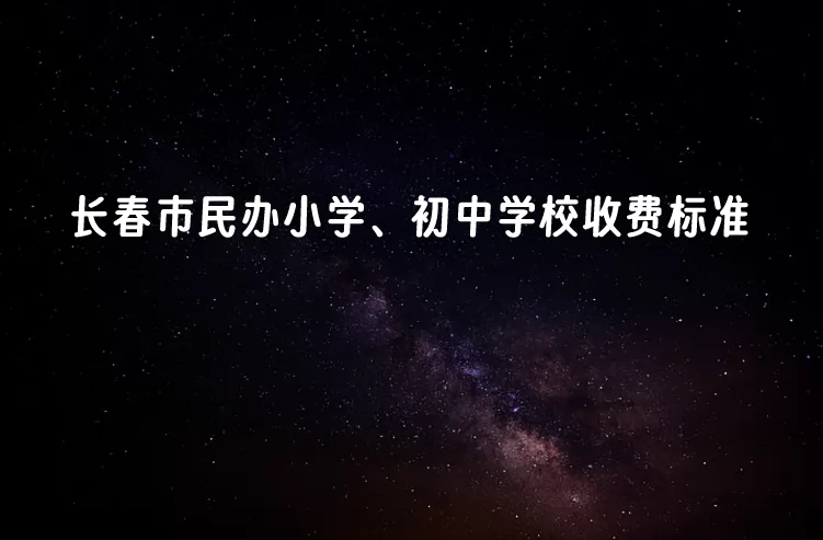 长春市民办小学、初中学校收费标准