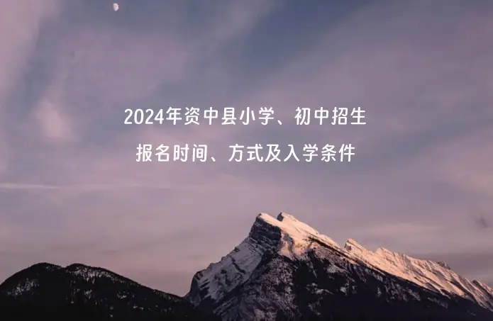 2024年资中县小学、初中招生报名时间、方式及入学条件.webp