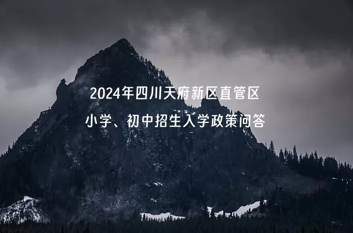 2024年四川天府新区直管区小学、初中招生入学政策问答