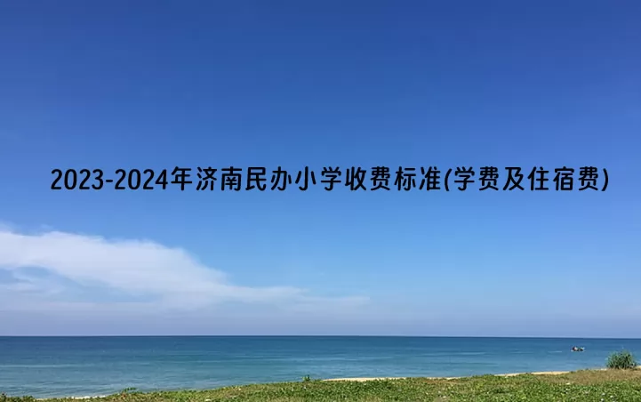 2023-2024年济南民办小学收费标准(学费及住宿费)一览