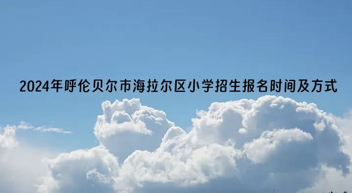 2024年呼伦贝尔市海拉尔区小学招生报名时间及方式