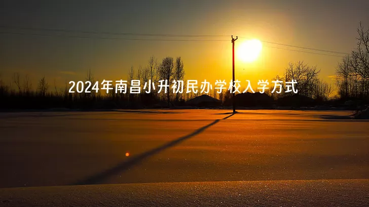 2024年南昌小升初民办学校入学方式有哪些？