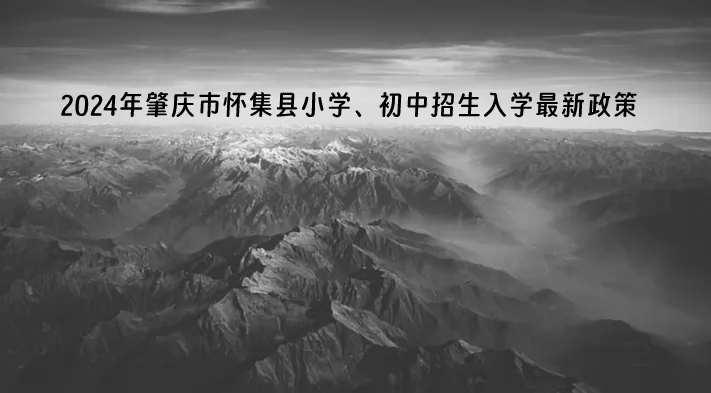 2024年肇庆市怀集县小学、初中招生入学最新政策(含招生日程)