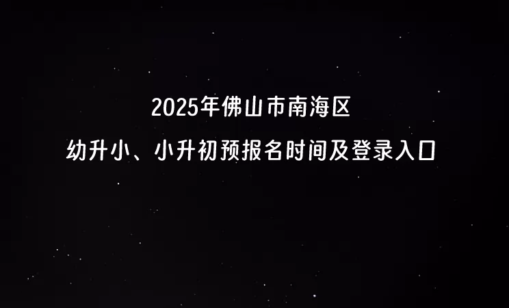 2025年佛山市南海区幼升小、小升初预报名时间及登录入口