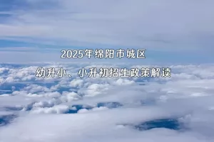 2025年绵阳市城区幼升小、小升初招生政策解读