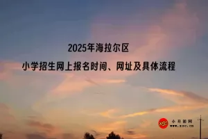 2025年海拉尔区小学招生网上报名时间、网址及具体流程