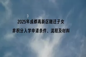 2025年成都高新区随迁子女非积分入学申请条件、流程及材料